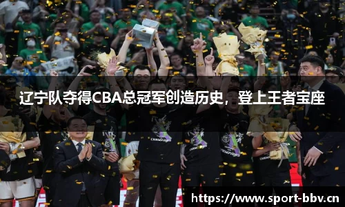 辽宁队夺得CBA总冠军创造历史，登上王者宝座