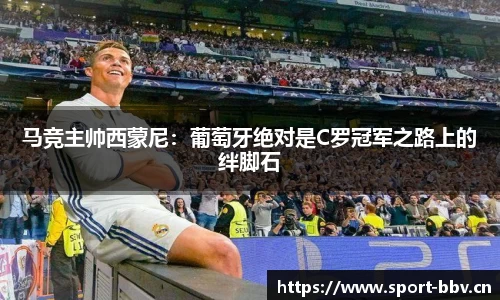 马竞主帅西蒙尼：葡萄牙绝对是C罗冠军之路上的绊脚石