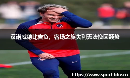 汉诺威德比告负，客场之旅失利无法挽回颓势