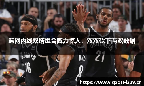 篮网内线双塔组合威力惊人，双双砍下两双数据