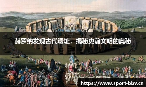 赫罗纳发现古代遗址，揭秘史前文明的奥秘