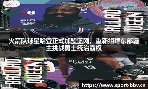 火箭队球星哈登正式加盟篮网，重新组建东部霸主挑战勇士统治霸权