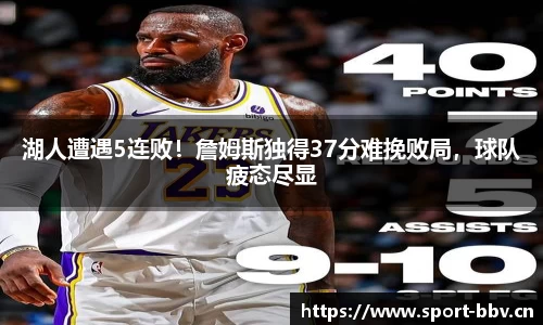 湖人遭遇5连败！詹姆斯独得37分难挽败局，球队疲态尽显