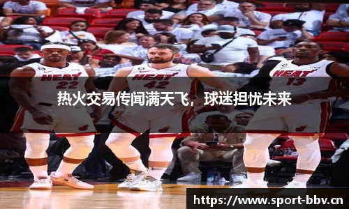 热火交易传闻满天飞，球迷担忧未来
