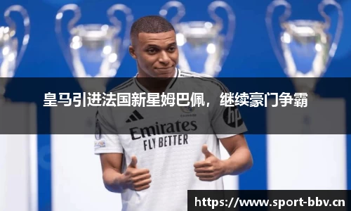 皇马引进法国新星姆巴佩，继续豪门争霸