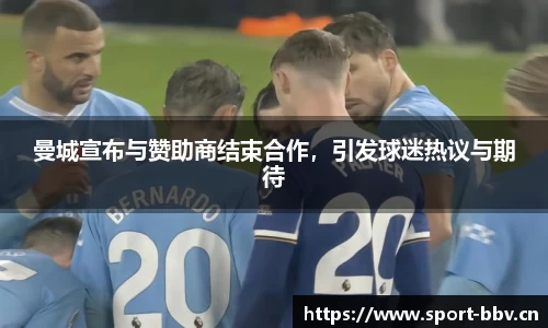 曼城宣布与赞助商结束合作，引发球迷热议与期待