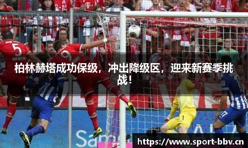 柏林赫塔成功保级，冲出降级区，迎来新赛季挑战！
