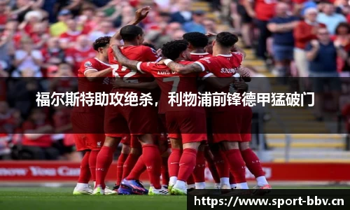 福尔斯特助攻绝杀，利物浦前锋德甲猛破门