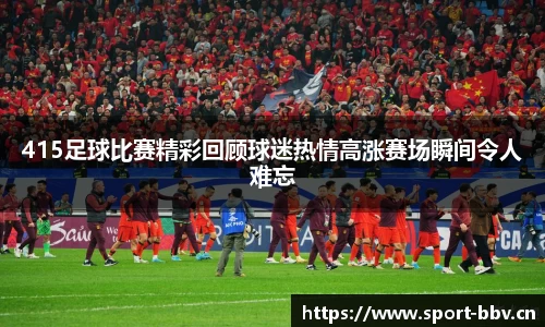 415足球比赛精彩回顾球迷热情高涨赛场瞬间令人难忘