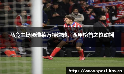 马竞主场惨遭莱万特逆转，西甲榜首之位动摇