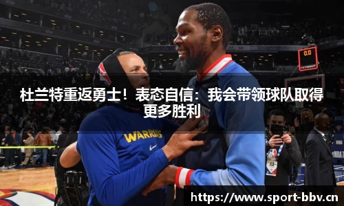 杜兰特重返勇士！表态自信：我会带领球队取得更多胜利