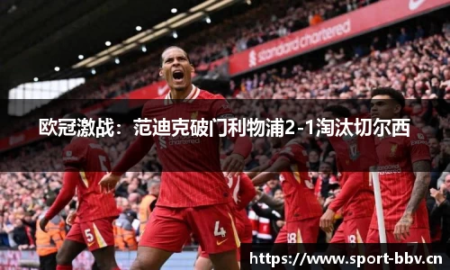 欧冠激战：范迪克破门利物浦2-1淘汰切尔西