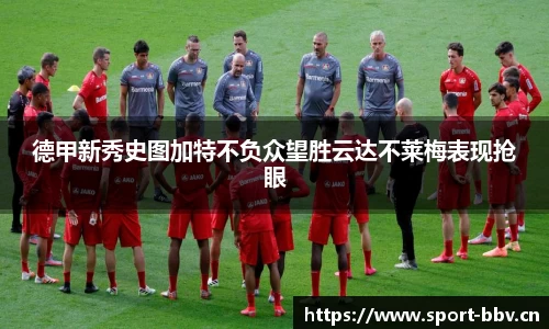 德甲新秀史图加特不负众望胜云达不莱梅表现抢眼