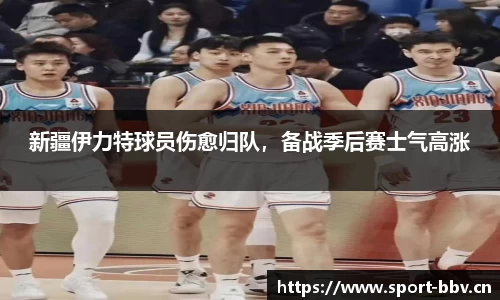新疆伊力特球员伤愈归队，备战季后赛士气高涨