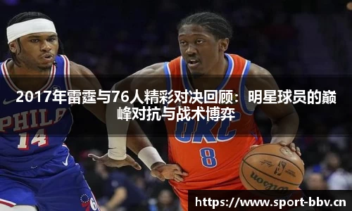 2017年雷霆与76人精彩对决回顾：明星球员的巅峰对抗与战术博弈
