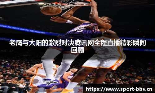 老鹰与太阳的激烈对决腾讯网全程直播精彩瞬间回顾