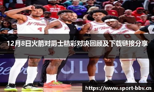 12月8日火箭对爵士精彩对决回顾及下载链接分享