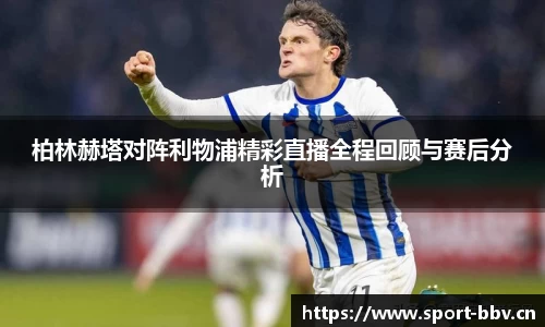 柏林赫塔对阵利物浦精彩直播全程回顾与赛后分析