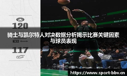 骑士与凯尔特人对决数据分析揭示比赛关键因素与球员表现