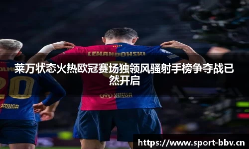 莱万状态火热欧冠赛场独领风骚射手榜争夺战已然开启