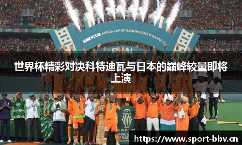 世界杯精彩对决科特迪瓦与日本的巅峰较量即将上演