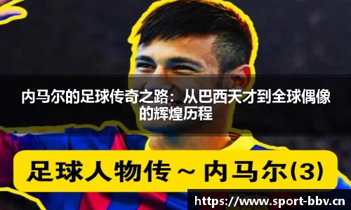 内马尔的足球传奇之路：从巴西天才到全球偶像的辉煌历程
