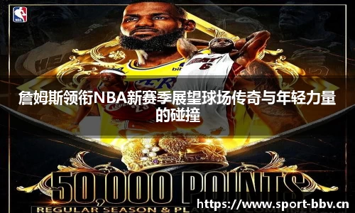 詹姆斯领衔NBA新赛季展望球场传奇与年轻力量的碰撞