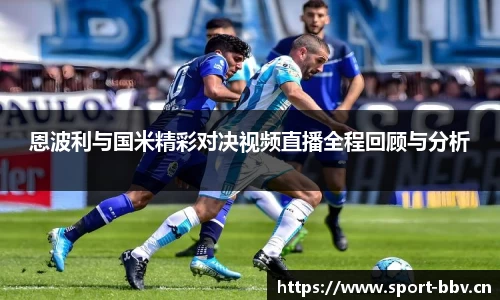 恩波利与国米精彩对决视频直播全程回顾与分析