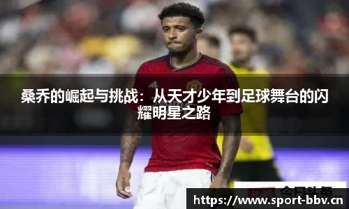 桑乔的崛起与挑战：从天才少年到足球舞台的闪耀明星之路
