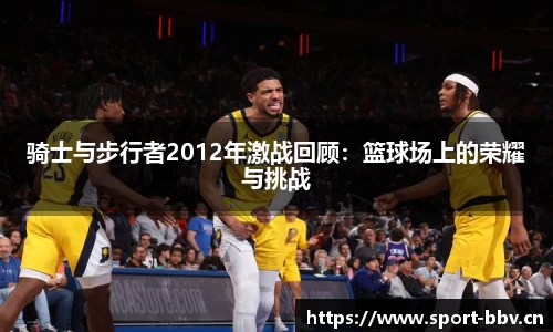 骑士与步行者2012年激战回顾：篮球场上的荣耀与挑战