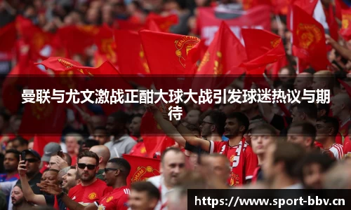 曼联与尤文激战正酣大球大战引发球迷热议与期待